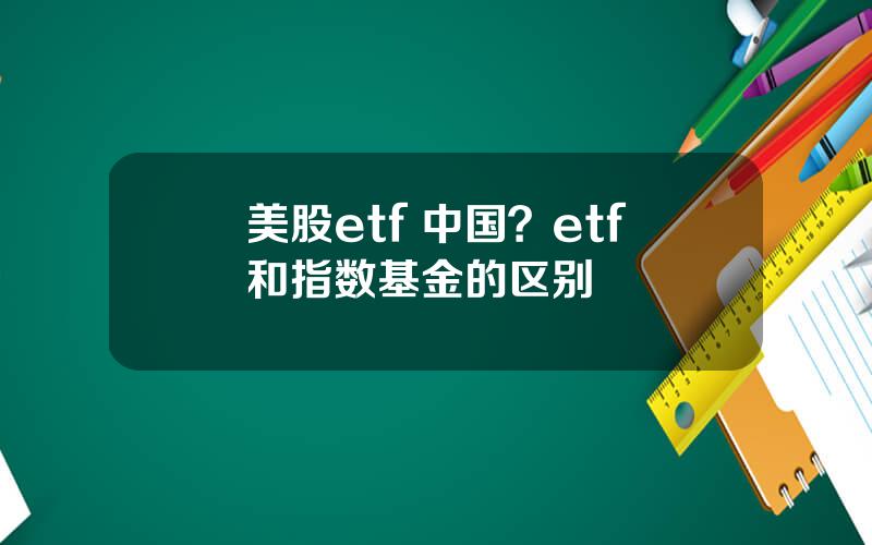 美股etf 中国？etf和指数基金的区别